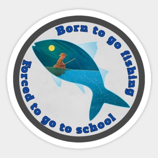 Born to go fishing forced to go to school Sticker